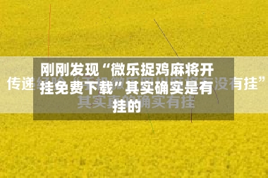 刚刚发现“微乐捉鸡麻将开挂免费下载”其实确实是有挂的-第2张图片