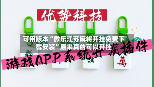 可用版本“微乐江苏麻将开挂免费下载安装”原来真的可以开挂-第1张图片