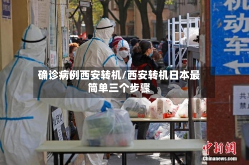 确诊病例西安转机/西安转机日本最简单三个步骤