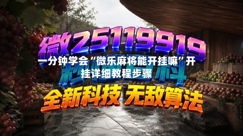 一分钟学会“微乐麻将能开挂嘛”开挂详细教程步骤