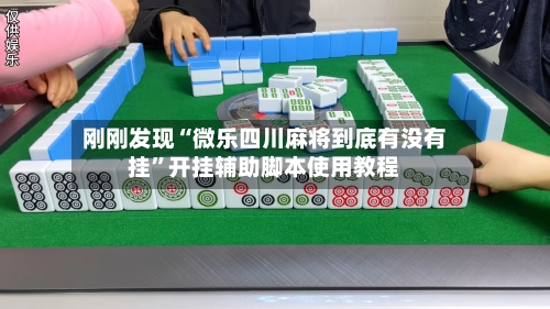 刚刚发现“微乐四川麻将到底有没有挂”开挂辅助脚本使用教程-第1张图片