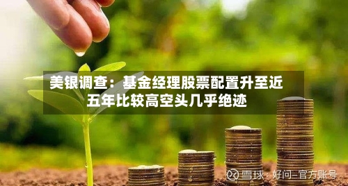 美银调查：基金经理股票配置升至近五年比较高空头几乎绝迹