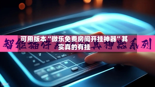 可用版本“微乐免费房间开挂神器”其实真的有挂-第2张图片