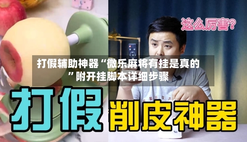 打假辅助神器“微乐麻将有挂是真的”附开挂脚本详细步骤-第2张图片