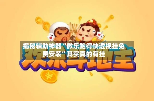 揭秘辅助神器“微乐跑得快透视挂免费安装”其实真的有挂-第3张图片