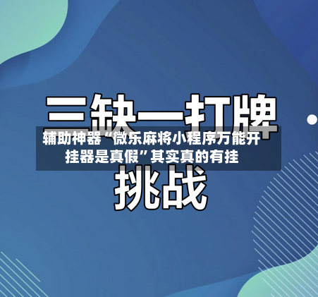 辅助神器“微乐麻将小程序万能开挂器是真假”其实真的有挂-第3张图片