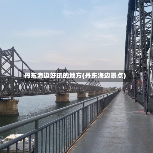 丹东海边好玩的地方(丹东海边景点)