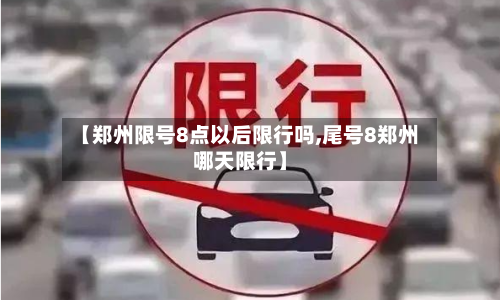 【郑州限号8点以后限行吗,尾号8郑州哪天限行】