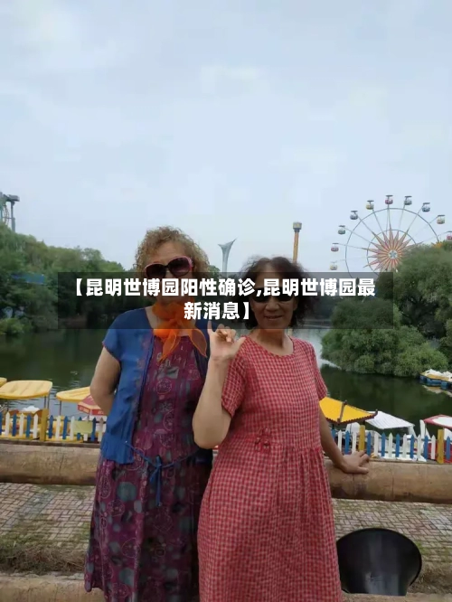 【昆明世博园阳性确诊,昆明世博园最新消息】