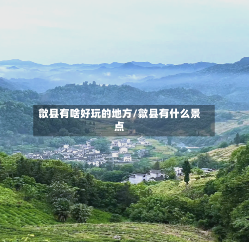 歙县有啥好玩的地方/歙县有什么景点