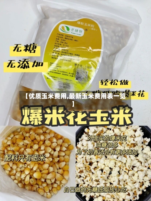 【优质玉米费用,最新玉米费用表一览】