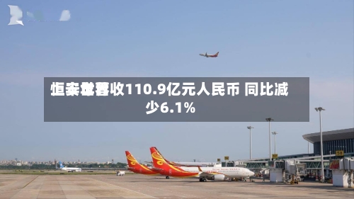 恒安世界上半年营收110.9亿元人民币 同比减少6.1%-第1张图片
