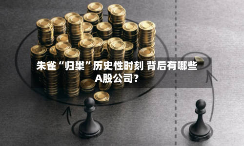 朱雀“归巢”历史性时刻 背后有哪些A股公司？