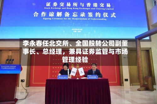 李永春任北交所	、全国股转公司副董事长、总经理，兼具证券监管与市场管理经验-第2张图片