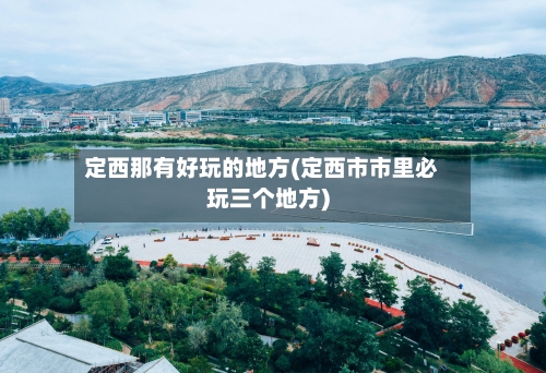 定西那有好玩的地方(定西市市里必玩三个地方)-第2张图片