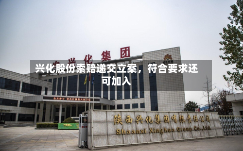 兴化股份索赔递交立案，符合要求还可加入-第3张图片