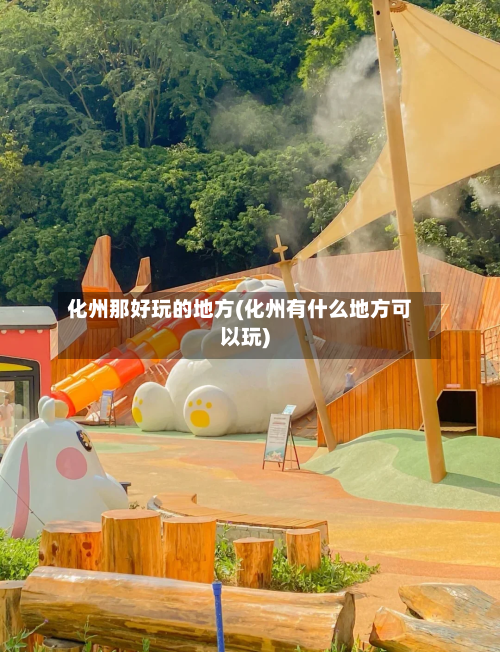 化州那好玩的地方(化州有什么地方可以玩)
