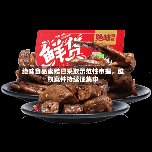 绝味食品索赔已采取示范性审理，维权案件持续征集中-第2张图片
