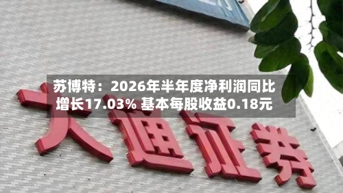 苏博特:2026年半年度净利润同比增长17.03% 基本每股收益0.18元