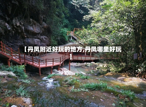 【丹凤附近好玩的地方,丹凤哪里好玩】