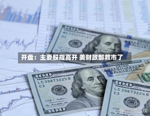开盘:主要股指高开 美财政部救市了-第1张图片