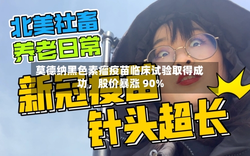 莫德纳黑色素瘤疫苗临床试验取得成功	，股价暴涨 90%-第3张图片