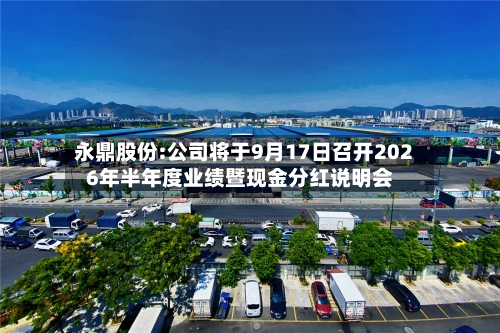 永鼎股份:公司将于9月17日召开2026年半年度业绩暨现金分红说明会