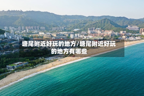 塘尾附近好玩的地方/塘尾附近好玩的地方有哪些