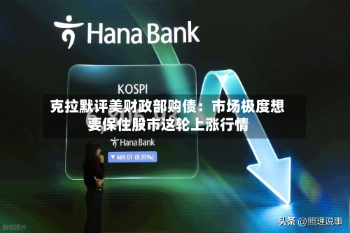 克拉默评美财政部购债:市场极度想要保住股市这轮上涨行情-第1张图片