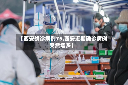 【西安确诊病例75,西安近期确诊病例突然增多】-第3张图片