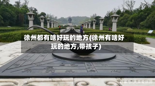 徐州都有啥好玩的地方(徐州有啥好玩的地方,带孩子)-第2张图片