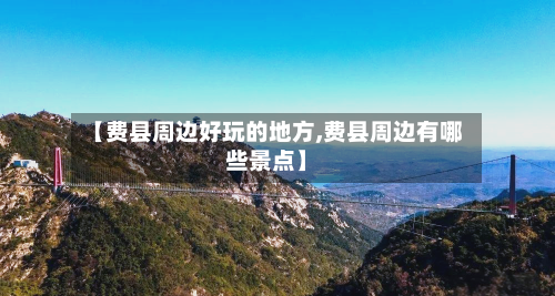 【费县周边好玩的地方,费县周边有哪些景点】-第2张图片