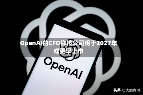 OpenAI的CFO称该公司将于2027年或更早上市-第2张图片