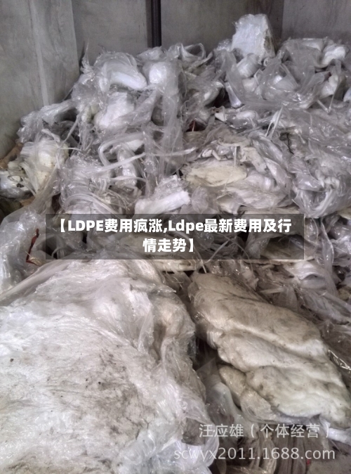 【LDPE费用疯涨,Ldpe最新费用及行情走势】-第3张图片