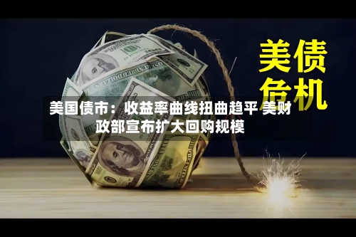 美国债市：收益率曲线扭曲趋平 美财政部宣布扩大回购规模