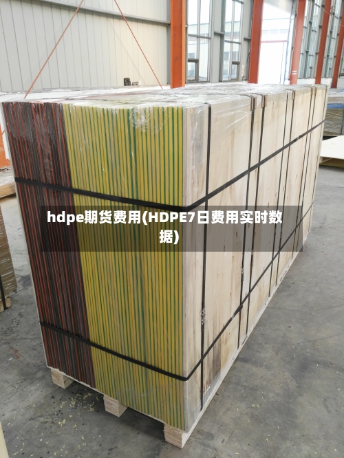 hdpe期货费用(HDPE7日费用实时数据)