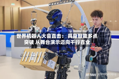 世界机器人大会直击： 具身智能多点突破 从舞台演示迈向千行百业-第2张图片
