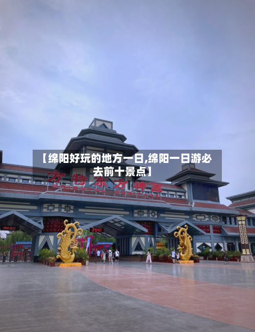 【绵阳好玩的地方一日,绵阳一日游必去前十景点】-第2张图片