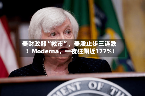 美财政部“救市”，美股止步三连跌！Moderna，一夜狂飙近177%！
