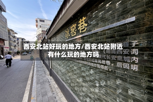 西安北站好玩的地方/西安北站附近有什么玩的地方吗-第3张图片