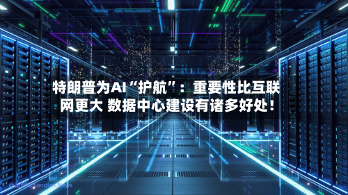 特朗普为AI“护航	”：重要性比互联网更大 数据中心建设有诸多好处！-第2张图片