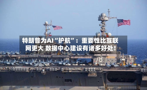 特朗普为AI“护航”：重要性比互联网更大 数据中心建设有诸多好处！