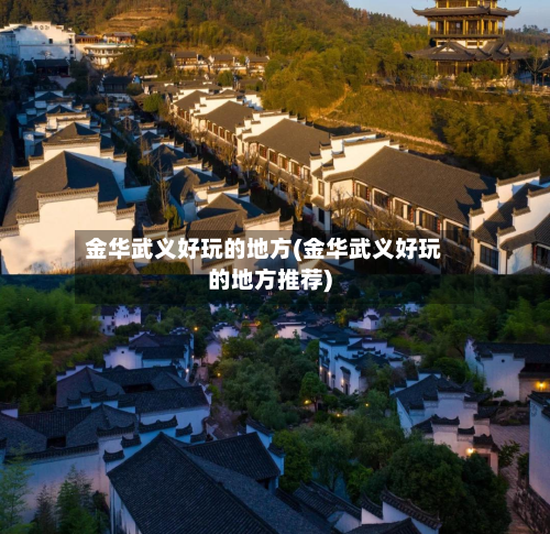 金华武义好玩的地方(金华武义好玩的地方推荐)