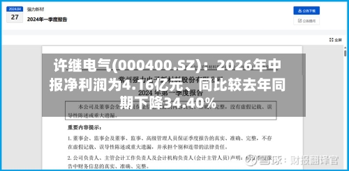 许继电气(000400.SZ)：2026年中报净利润为4.16亿元	、同比较去年同期下降34.40%-第2张图片