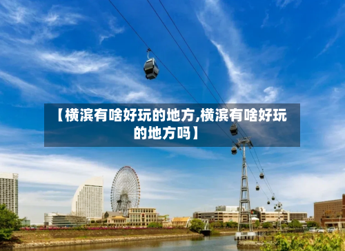 【横滨有啥好玩的地方,横滨有啥好玩的地方吗】
