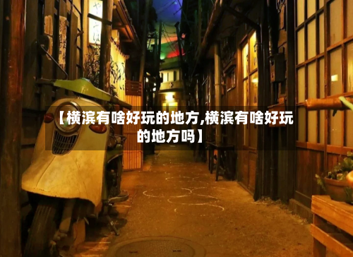 【横滨有啥好玩的地方,横滨有啥好玩的地方吗】-第2张图片