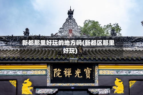 新都那里好玩的地方吗(新都区那里好玩)