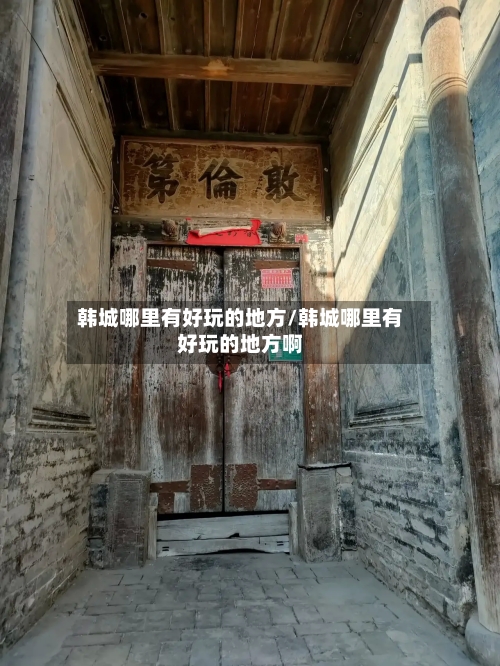 韩城哪里有好玩的地方/韩城哪里有好玩的地方啊-第2张图片