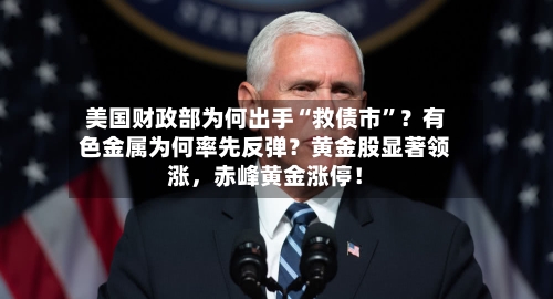 美国财政部为何出手“救债市	”？有色金属为何率先反弹？黄金股显著领涨	，赤峰黄金涨停！-第2张图片