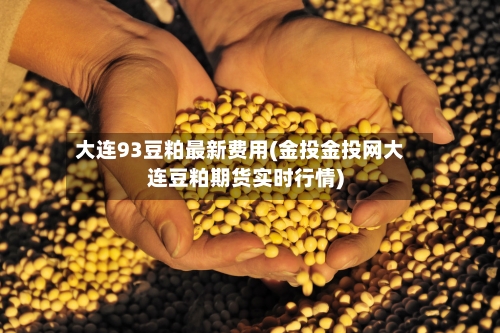 大连93豆粕最新费用(金投金投网大连豆粕期货实时行情)-第3张图片